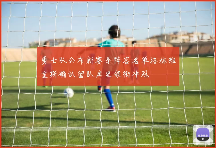 勇士队公布新赛季阵容名单格林维金斯确认留队库里领衔冲冠