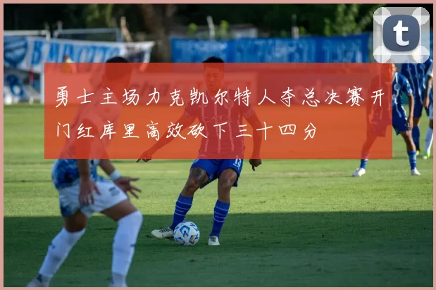 勇士主场力克凯尔特人夺总决赛开门红库里高效砍下三十四分