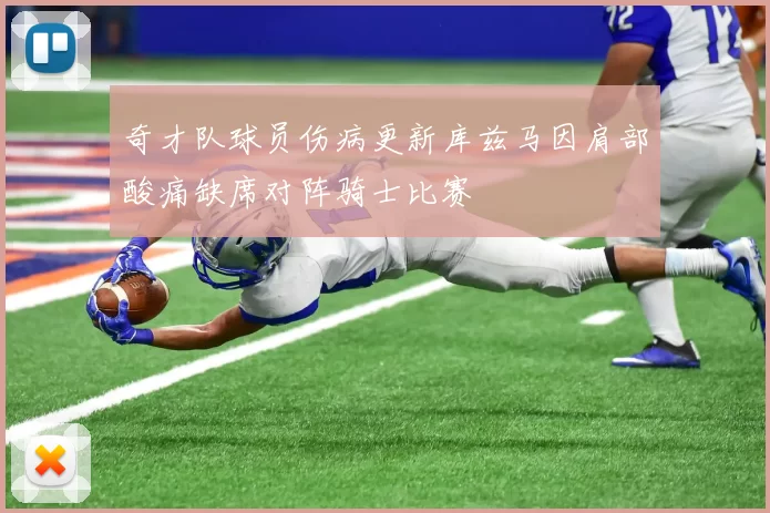 奇才队球员伤病更新库兹马因肩部酸痛缺席对阵骑士比赛