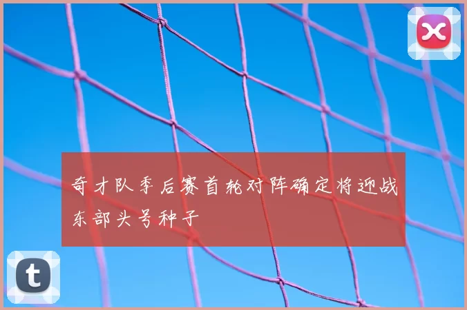 奇才队季后赛首轮对阵确定将迎战东部头号种子